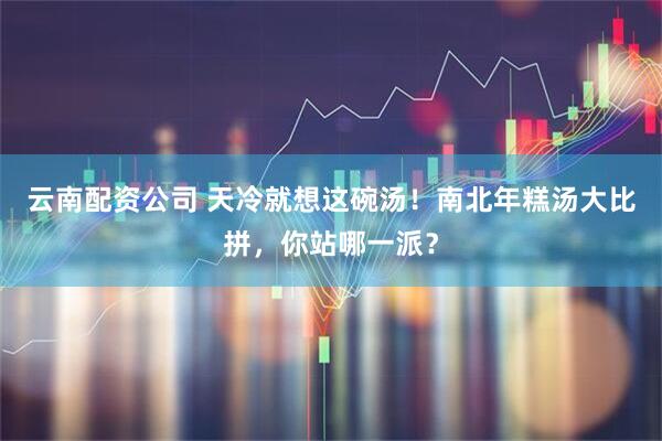 云南配资公司 天冷就想这碗汤！南北年糕汤大比拼，你站哪一派？