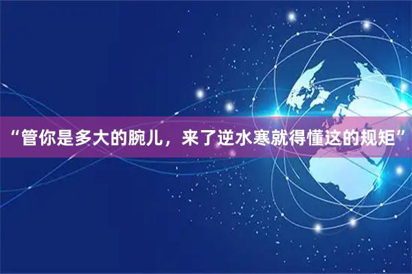 “管你是多大的腕儿，来了逆水寒就得懂这的规矩”