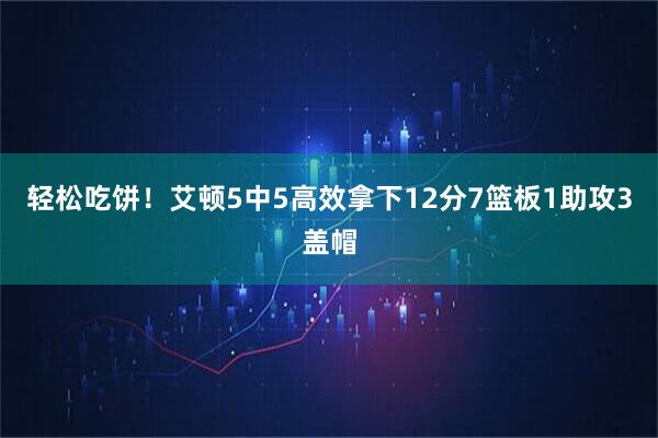 轻松吃饼！艾顿5中5高效拿下12分7篮板1助攻3盖帽