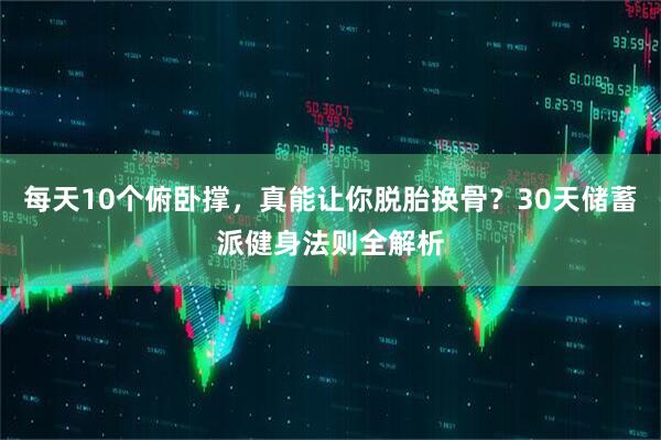 每天10个俯卧撑，真能让你脱胎换骨？30天储蓄派健身法则全解析