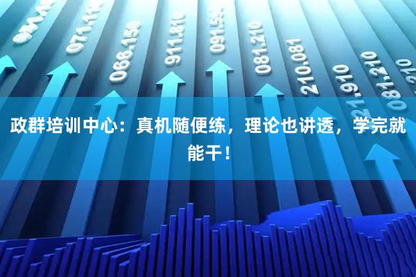 政群培训中心：真机随便练，理论也讲透，学完就能干！