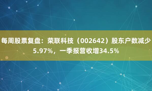 每周股票复盘：荣联科技（002642）股东户数减少5.97%，一季报营收增34.5%