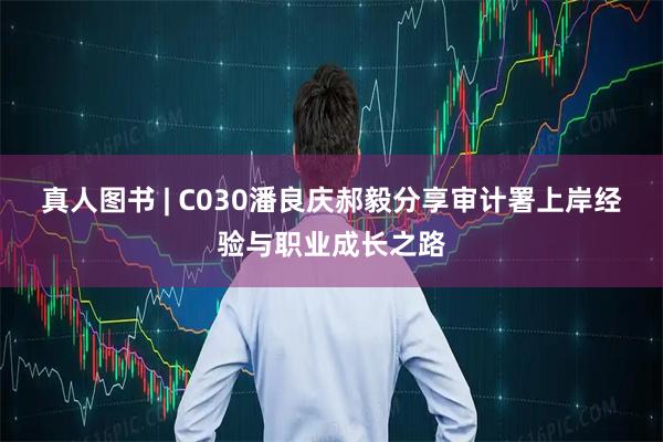 真人图书 | C030潘良庆郝毅分享审计署上岸经验与职业成长之路
