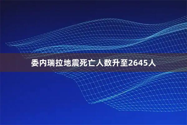 委内瑞拉地震死亡人数升至2645人