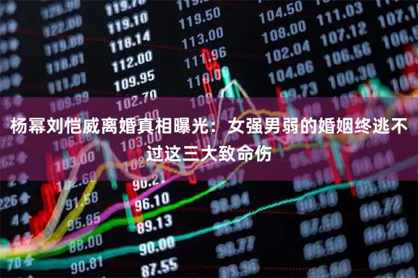 杨幂刘恺威离婚真相曝光:女强男弱的婚姻终逃不过这三大致命伤