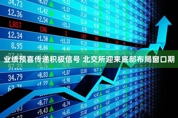 业绩预喜传递积极信号 北交所迎来底部布局窗口期