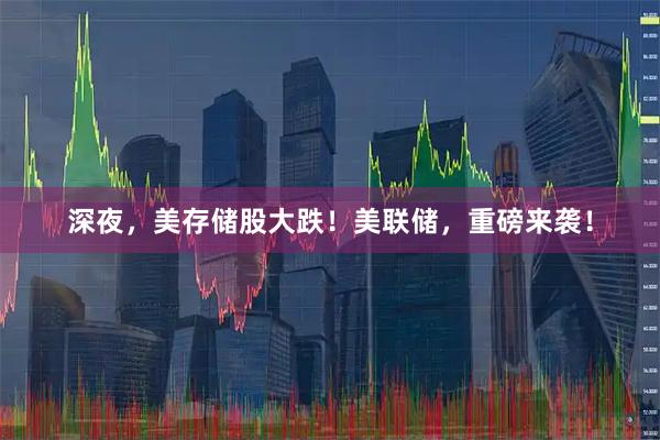 深夜，美存储股大跌！美联储，重磅来袭！